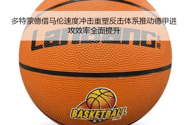 多特蒙德借马伦速度冲击重塑反击体系推动德甲进攻效率全面提升