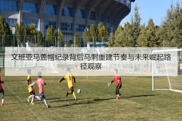 文班亚马盖帽纪录背后马刺重建节奏与未来崛起路径观察